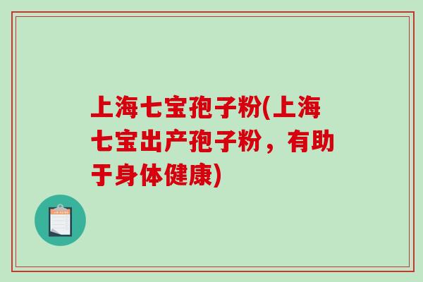 上海七宝孢子粉(上海七宝出产孢子粉，有助于身体健康)