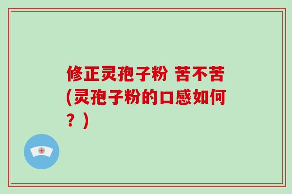修正灵孢子粉 苦不苦(灵孢子粉的口感如何？)