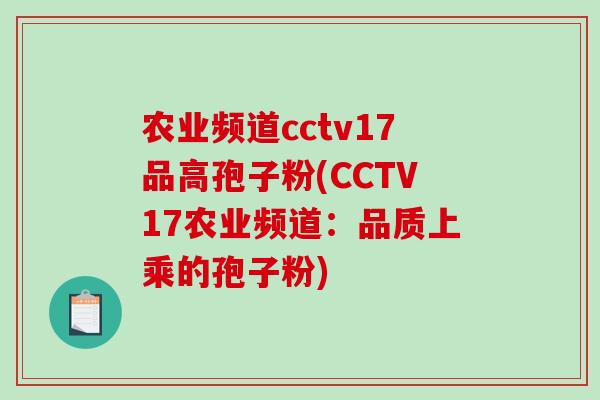 农业频道cctv17品高孢子粉(CCTV17农业频道：品质上乘的孢子粉)