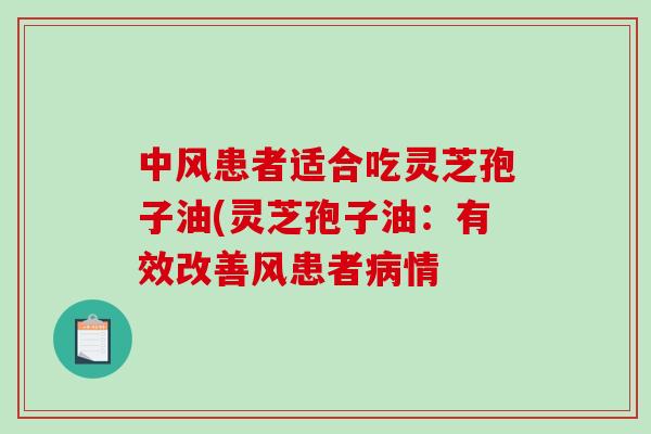 中风患者适合吃灵芝孢子油(灵芝孢子油：有效改善风患者情
