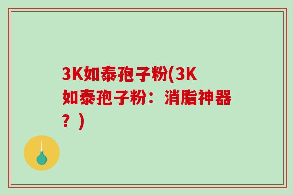 3K如泰孢子粉(3K如泰孢子粉：消脂神器？)