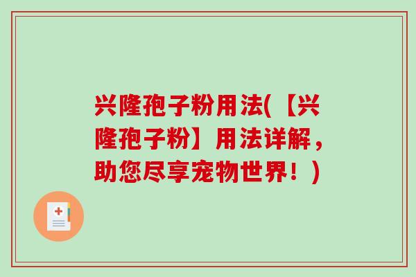 兴隆孢子粉用法(【兴隆孢子粉】用法详解，助您尽享宠物世界！)