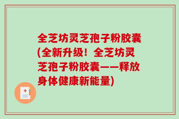 全芝坊灵芝孢子粉胶囊(全新升级！全芝坊灵芝孢子粉胶囊——释放身体健康新能量)