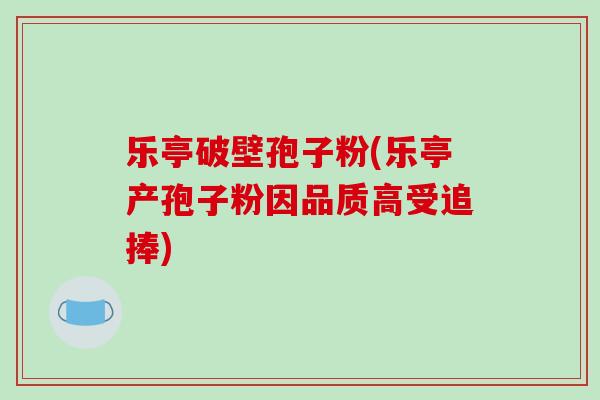 乐亭破壁孢子粉(乐亭产孢子粉因品质高受追捧)