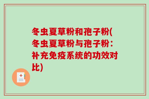冬虫夏草粉和孢子粉(冬虫夏草粉与孢子粉：补充免疫系统的功效对比)