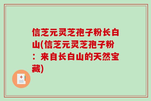 信芝元灵芝孢子粉长白山(信芝元灵芝孢子粉：来自长白山的天然宝藏)