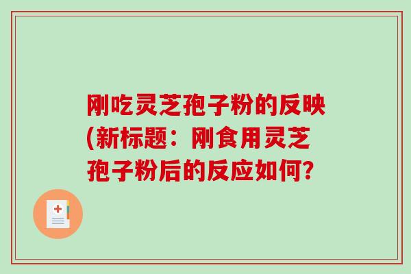 刚吃灵芝孢子粉的反映(新标题：刚食用灵芝孢子粉后的反应如何？