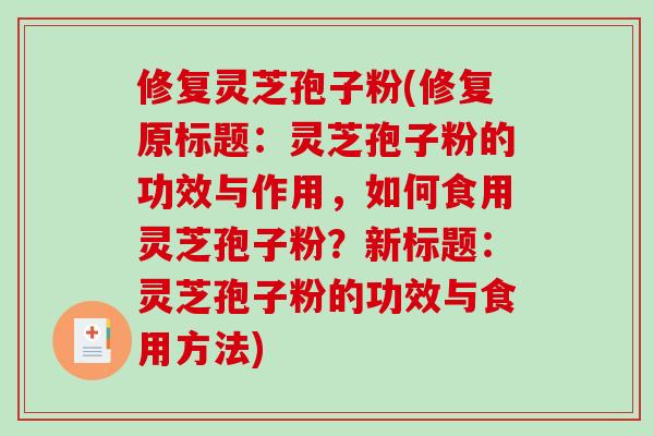 修复灵芝孢子粉(修复原标题：灵芝孢子粉的功效与作用，如何食用灵芝孢子粉？新标题：灵芝孢子粉的功效与食用方法)
