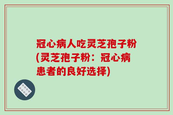 人吃灵芝孢子粉(灵芝孢子粉：患者的良好选择)