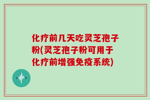 前几天吃灵芝孢子粉(灵芝孢子粉可用于前增强免疫系统)