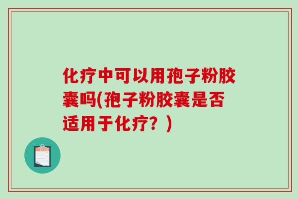 中可以用孢子粉胶囊吗(孢子粉胶囊是否适用于？)