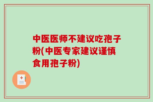 中医医师不建议吃孢子粉(中医专家建议谨慎食用孢子粉)