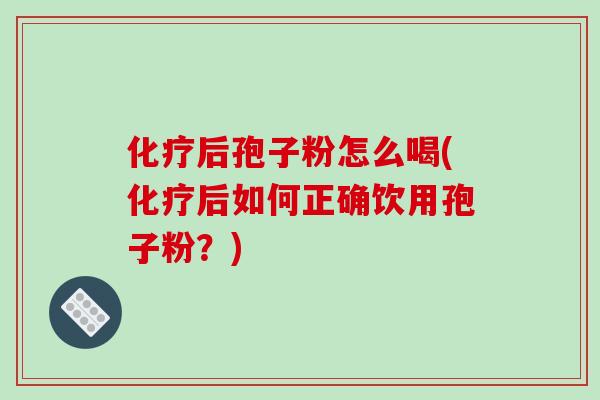 后孢子粉怎么喝(后如何正确饮用孢子粉？)