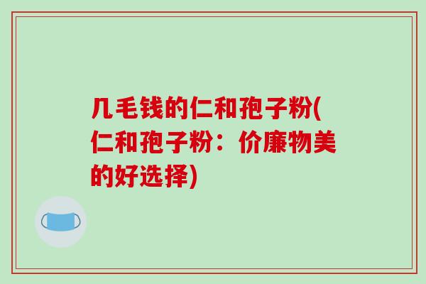 几毛钱的仁和孢子粉(仁和孢子粉：价廉物美的好选择)