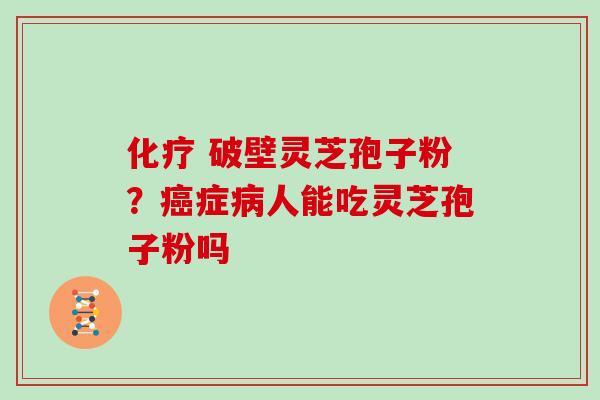  破壁灵芝孢子粉？症人能吃灵芝孢子粉吗