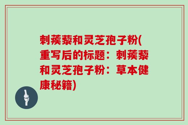 刺蒺藜和灵芝孢子粉(重写后的标题：刺蒺藜和灵芝孢子粉：草本健康秘籍)