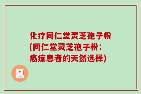 同仁堂灵芝孢子粉(同仁堂灵芝孢子粉：症患者的天然选择)