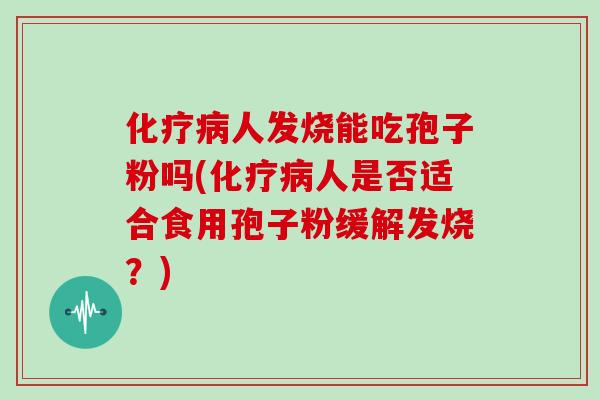 人发烧能吃孢子粉吗(人是否适合食用孢子粉缓解发烧？)