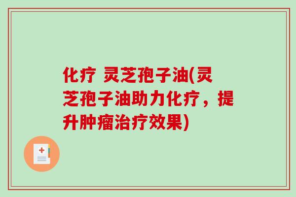  灵芝孢子油(灵芝孢子油助力，提升效果)
