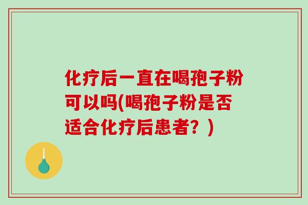 后一直在喝孢子粉可以吗(喝孢子粉是否适合后患者？)
