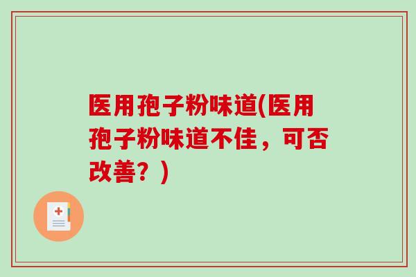 医用孢子粉味道(医用孢子粉味道不佳，可否改善？)