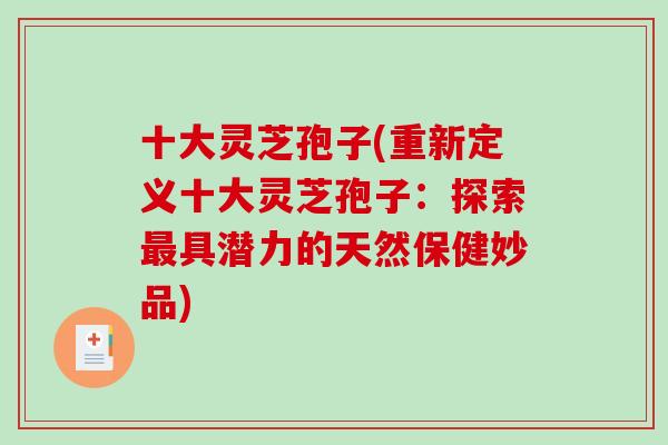 十大灵芝孢子(重新定义十大灵芝孢子：探索具潜力的天然保健妙品)