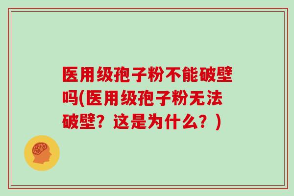 医用级孢子粉不能破壁吗(医用级孢子粉无法破壁？这是为什么？)