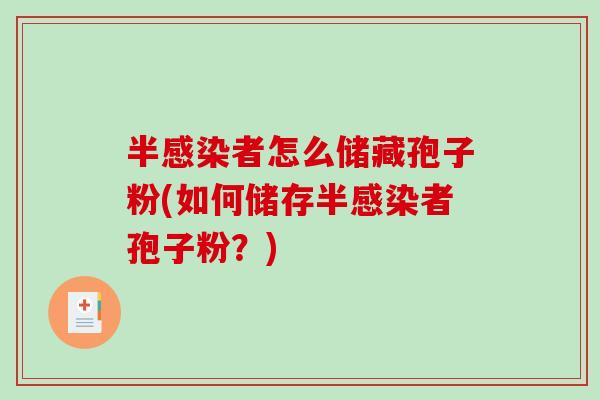 半者怎么储藏孢子粉(如何储存半者孢子粉？)
