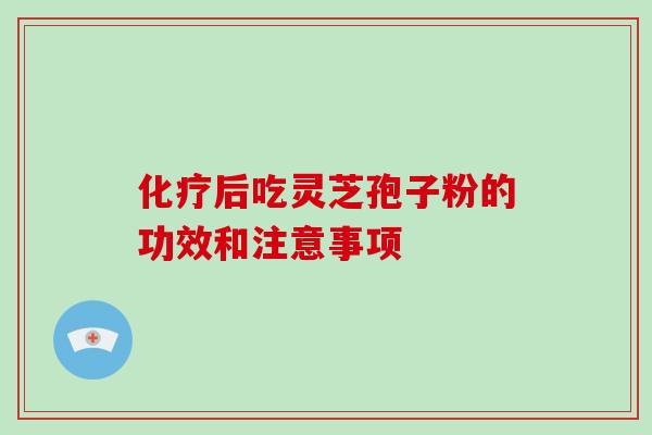 后吃灵芝孢子粉的功效和注意事项