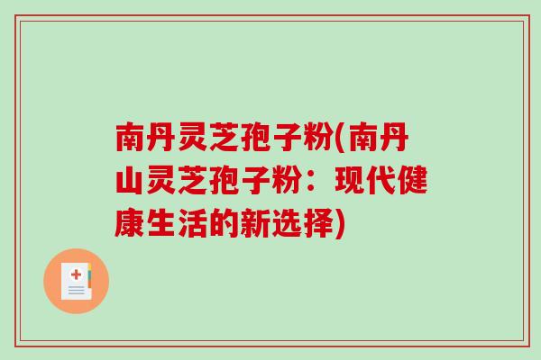 南丹灵芝孢子粉(南丹山灵芝孢子粉：现代健康生活的新选择)