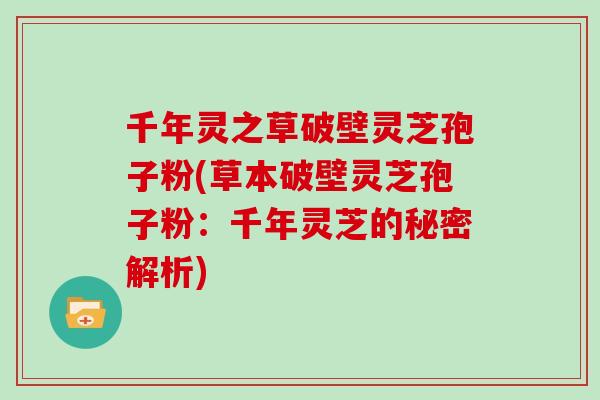 千年灵之草破壁灵芝孢子粉(草本破壁灵芝孢子粉：千年灵芝的秘密解析)