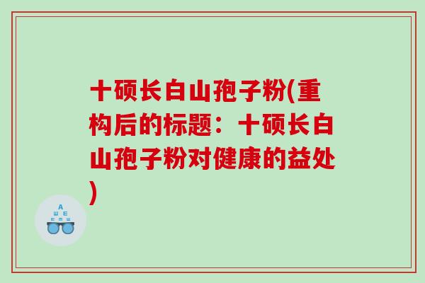 十硕长白山孢子粉(重构后的标题：十硕长白山孢子粉对健康的益处)