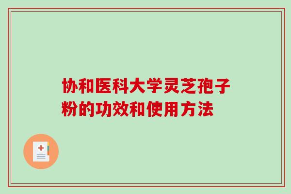 协和医科大学灵芝孢子粉的功效和使用方法