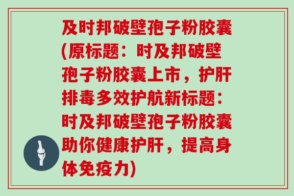 及时邦破壁孢子粉胶囊(原标题：时及邦破壁孢子粉胶囊上市，多效护航新标题：时及邦破壁孢子粉胶囊助你健康，提高身体免疫力)