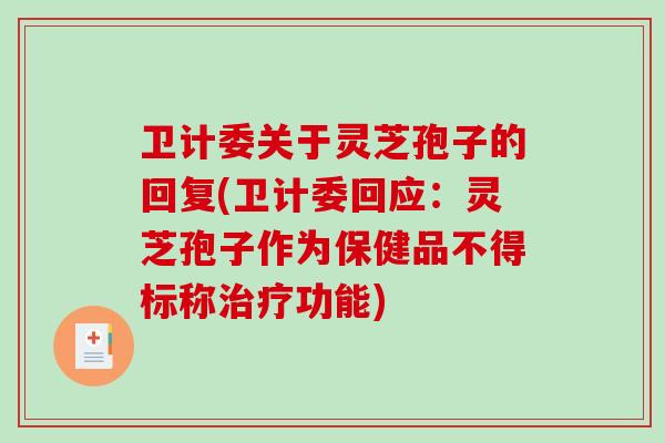 卫计委关于灵芝孢子的回复(卫计委回应：灵芝孢子作为保健品不得标称功能)