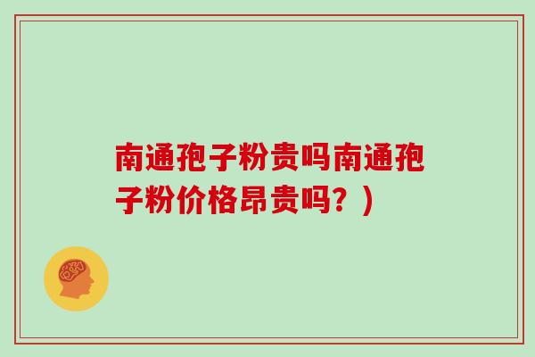 南通孢子粉贵吗南通孢子粉价格昂贵吗？)