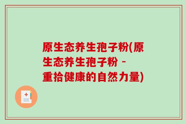 原生态养生孢子粉(原生态养生孢子粉 - 重拾健康的自然力量)