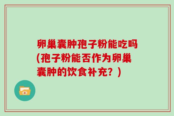卵巢囊肿孢子粉能吃吗(孢子粉能否作为卵巢囊肿的饮食补充？)