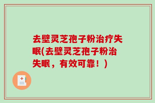 去壁灵芝孢子粉(去壁灵芝孢子粉，有效可靠！)