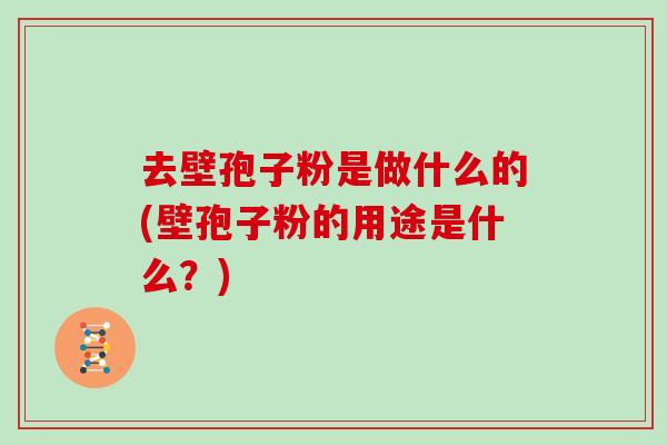 去壁孢子粉是做什么的(壁孢子粉的用途是什么？)