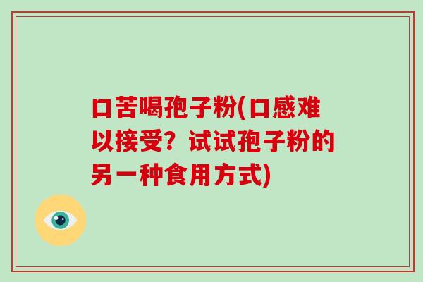 口苦喝孢子粉(口感难以接受？试试孢子粉的另一种食用方式)