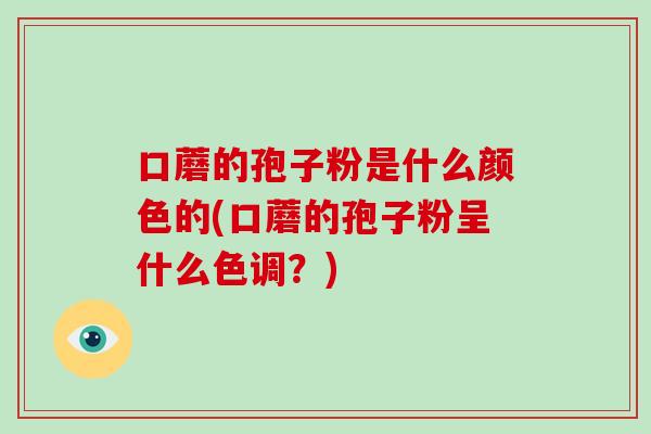 口蘑的孢子粉是什么颜色的(口蘑的孢子粉呈什么色调？)