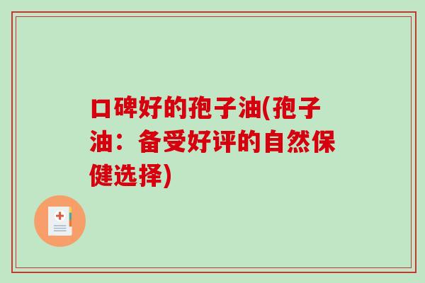 口碑好的孢子油(孢子油：备受好评的自然保健选择)