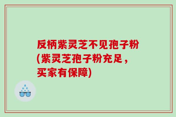 反柄紫灵芝不见孢子粉(紫灵芝孢子粉充足，买家有保障)