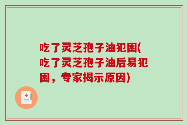 吃了灵芝孢子油犯困(吃了灵芝孢子油后易犯困，专家揭示原因)