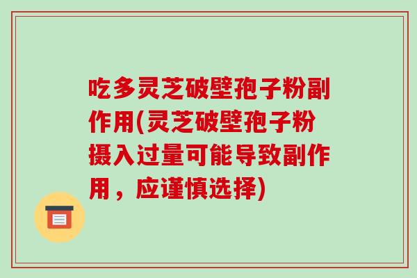 吃多灵芝破壁孢子粉副作用(灵芝破壁孢子粉摄入过量可能导致副作用，应谨慎选择)