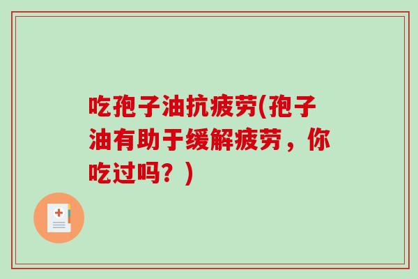 吃孢子油(孢子油有助于缓解疲劳，你吃过吗？)