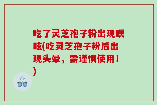 吃了灵芝孢子粉出现瞑眩(吃灵芝孢子粉后出现头晕，需谨慎使用！)