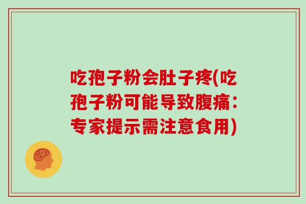 吃孢子粉会肚子疼(吃孢子粉可能导致腹痛：专家提示需注意食用)