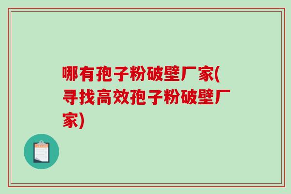 哪有孢子粉破壁厂家(寻找高效孢子粉破壁厂家)